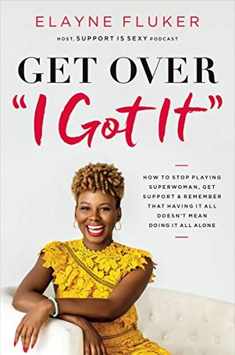 Get Over 'I Got It': How to Stop Playing Superwoman, Get Support, and Remember That Having It All Doesnât Mean Doing It All Alone