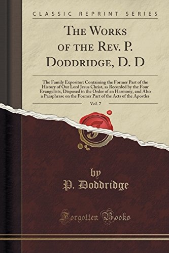 The Works of the Rev. P. Doddridge, D. D, Vol. 7: The Family Expositor: Containing the Former Part of the History of Our Lord Jesus Christ, as ... and Also a Paraphrase on the Former Part