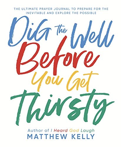 Dig the Well Before You Get Thirsty: The Ultimate Prayer Journal to Prepare for the Inevitable and Explore the Possible