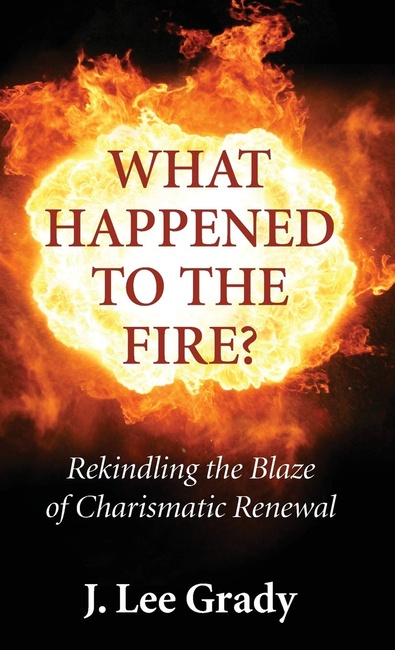 What Happened to the Fire?: Rekindling the Blaze of Charismatic Renewal