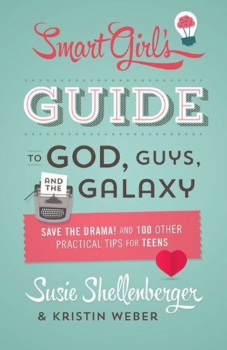 The Smart Girl's Guide to God, Guys, and the Galaxy: Save the Drama! and 100 Other Practical Tips for Teens