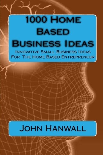 1000 Home Based Business Ideas: Innovative Small Business Ideas For  The Home Based Entrepreneur