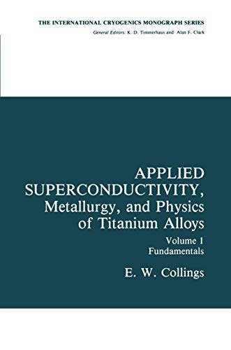 Applied Superconductivity, Metallurgy, and Physics of Titanium Alloys: Fundamentals Alloy Superconductors: Their Metallurgical, Physical, and ... (International Cryogenics Monograph Series)