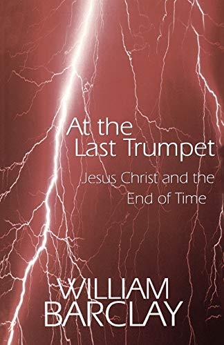 At the Last Trumpet: Jesus Christ and the End of Time (The William Barclay Library)