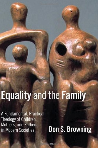 Equality and the Family: A Fundamental, Practical Theology of Children, Mothers, and Fathers, in Modern Societies (Religion, Marriage, and Family (RMF))