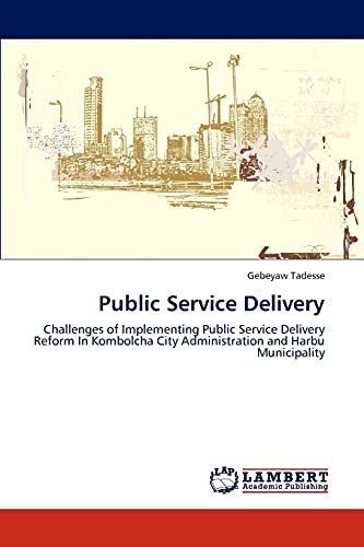 Public Service Delivery: Challenges of Implementing Public Service Delivery Reform In Kombolcha City Administration and Harbu Municipality