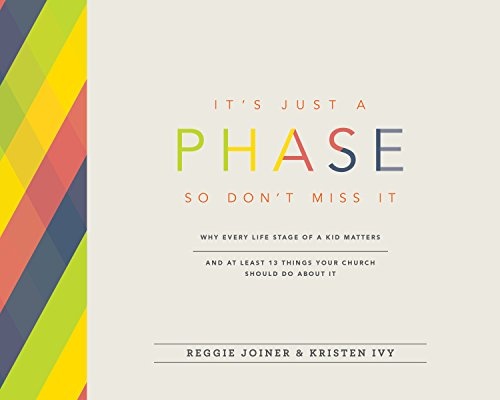 It's Just a Phase--So Don't Miss It: Why Every Life Stage of a Kid Matters and at Least 13 Things Your Church Should Do About It