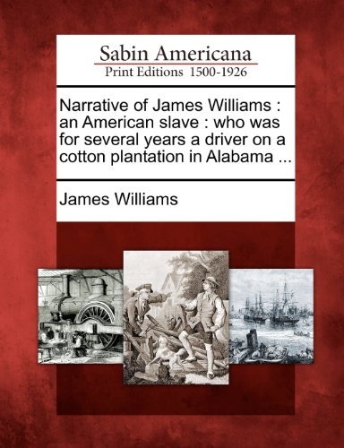 Narrative of James Williams: an American slave : who was for several years a driver on a cotton plantation in Alabama ...