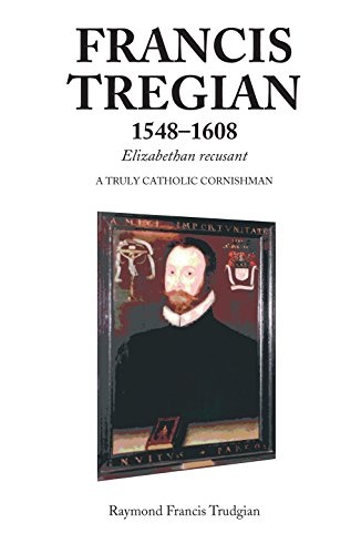 Francis Tregian 1548-1608 Elizabethan Recusant: A Truly Catholic Cornishman