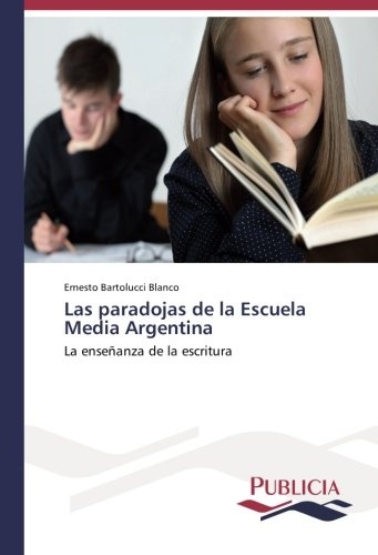 Las paradojas de la Escuela Media Argentina: La enseÃ±anza de la escritura (Spanish Edition)
