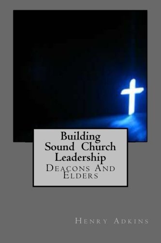 Building Sound Church Leadership: Deacons And Elders