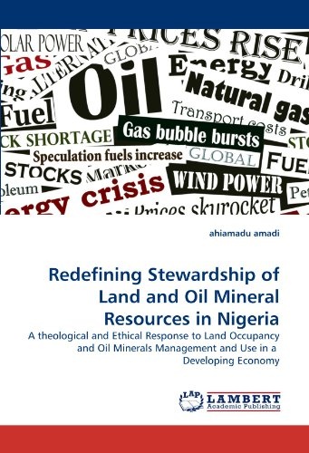 Redefining Stewardship of Land and Oil Mineral Resources in Nigeria: A theological and Ethical Response to Land Occupancy and Oil Minerals Management and Use in a  Developing Economy