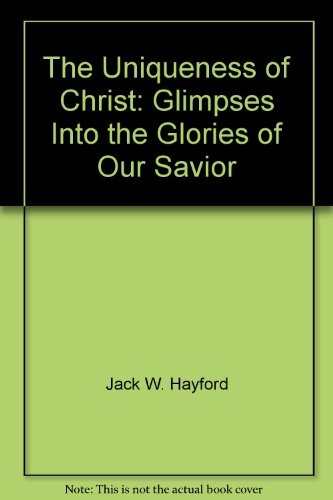 The Uniqueness of Christ: Glimpses Into the Glories of Our Savior
