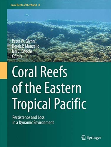 Coral Reefs of the Eastern Tropical Pacific: Persistence and Loss in a Dynamic Environment (Coral Reefs of the World, 8)