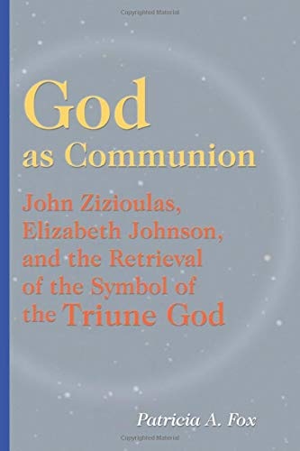 God as Communion: John Zizioulas, Elizabeth Johnson, and the Retrieval of the Symbol of the Triune God (Theology)