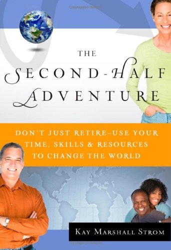 The Second-Half Adventure: Don't Just Retire--Use Your Time, Skills, and Resources to Change the World