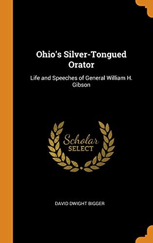 Ohio's Silver-Tongued Orator: Life and Speeches of General William H. Gibson