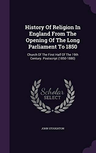 History Of Religion In England From The Opening Of The Long Parliament To 1850: Church Of The First Half Of The 19th Century. Postscript (1850-1880)