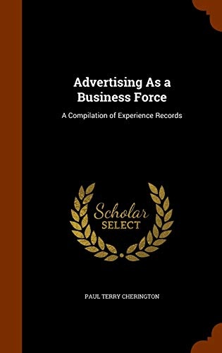 Advertising As a Business Force: A Compilation of Experience Records