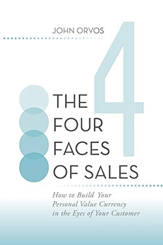 The Four Faces of Sales: How to Build Your Personal Value Currency in the Eyes of Your Customer