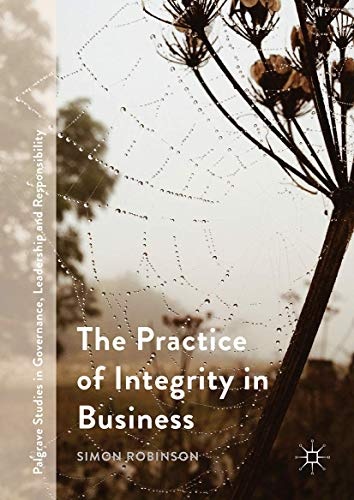 The Practice of Integrity in Business (Palgrave Studies in Governance, Leadership and Responsibility)