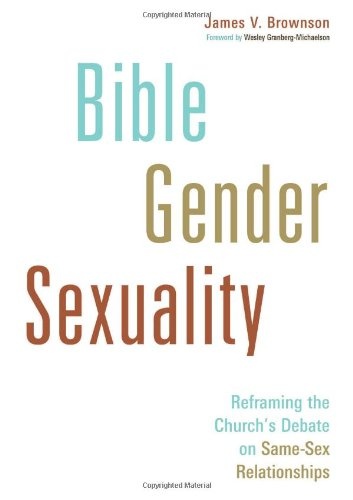 Bible, Gender, Sexuality: Reframing the Church's Debate on Same-Sex Relationships
