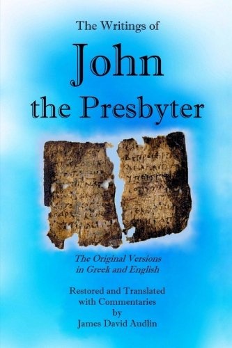 The Writings of John the Presbyter: The Original Versions in Greek and English Restored and Translated with Commentaries (The Works of John the Presbyter) (Volume 3)