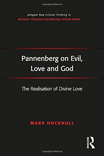 Pannenberg on Evil, Love and God: The Realisation of Divine Love (Routledge New Critical Thinking in Religion, Theology and Biblical Studies)