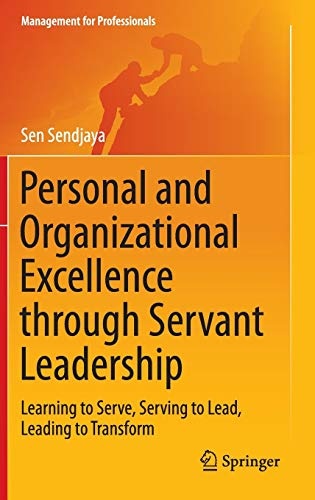 Personal and Organizational Excellence through Servant Leadership: Learning to Serve, Serving to Lead, Leading to Transform (Management for Professionals)