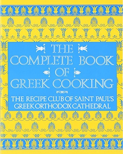 The Complete Book of Greek Cooking: The Recipe Club of St. Paul's Orthodox Cathedral