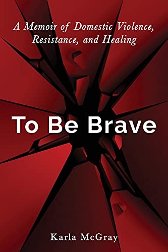 To Be Brave: A Memoir of Domestic Violence, Resistance, and Healing