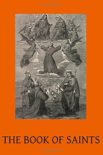 The Book of Saints: A Dictionary of Servants of God Canonised by the Catholic Church Extracted from the Roman & Other Martyrologies
