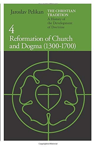 The Christian Tradition: A History of the Development of Doctrine, Vol. 4: Reformation of Church and Dogma (1300-1700)