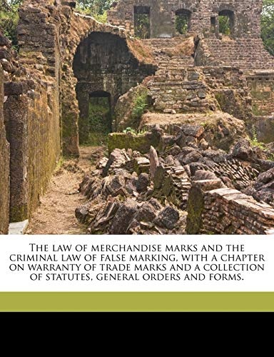The law of merchandise marks and the criminal law of false marking, with a chapter on warranty of trade marks and a collection of statutes, general orders and forms.
