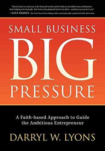 Small Business Big Pressure: A Faith-Based Approach to Guide the Ambitious Entrepreneur (Morgan James Faith)