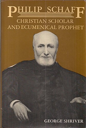 Philip Schaff: Christian Scholar and Ecumenical Prophet : Centennial Biography for the American Society of Church History