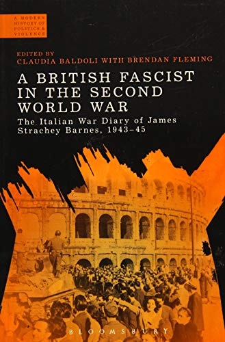 A British Fascist in the Second World War: The Italian War Diary of James Strachey Barnes, 1943-45 (A Modern History of Politics and Violence)