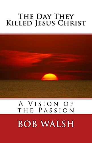 The Day They Killed Jesus Christ: A Vision of the Passion