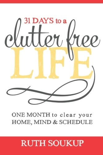 31 Days To A Clutter Free Life: One Month to Clear Your Home, Mind & Schedule