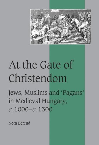 At the Gate of Christendom: Jews, Muslims and ` Pagans ' in Medieval Hungary, c.1000-c.1300