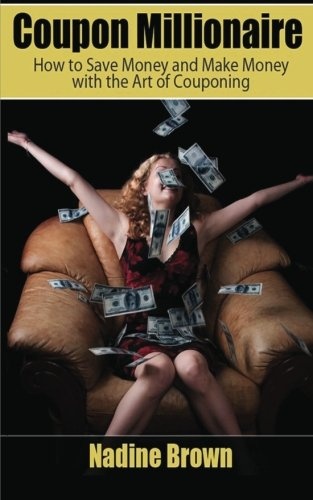Coupon Millionaire: How to Save Money and Make Money with the Art of Couponing