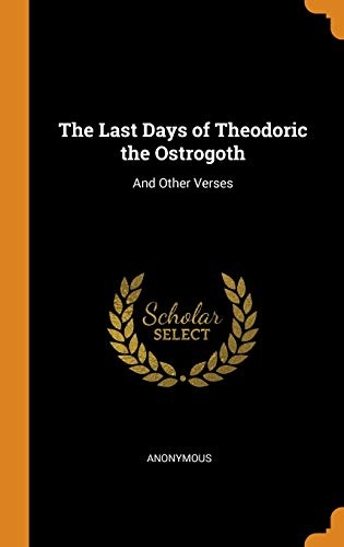 The Last Days of Theodoric the Ostrogoth: And Other Verses