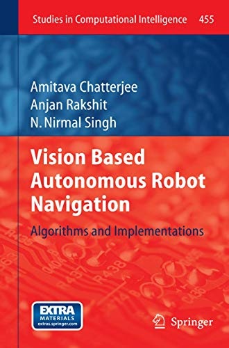Vision Based Autonomous Robot Navigation: Algorithms and Implementations (Studies in Computational Intelligence (455))