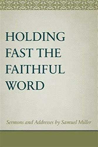 Holding Fast the Faithful Word: Sermons and Address by Samuel Miller