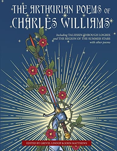 The Arthurian Poems of Charles Williams: Including Taliessin Through Logres and The Region of the Summer Stars with Other Poems