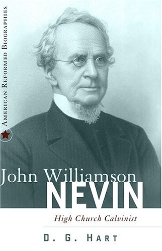 John Williamson Nevin: High-Church Calvinist (American Reformed Biographies)