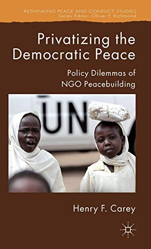 Privatizing the Democratic Peace: Policy Dilemmas of NGO Peacebuilding (Rethinking Peace and Conflict Studies)