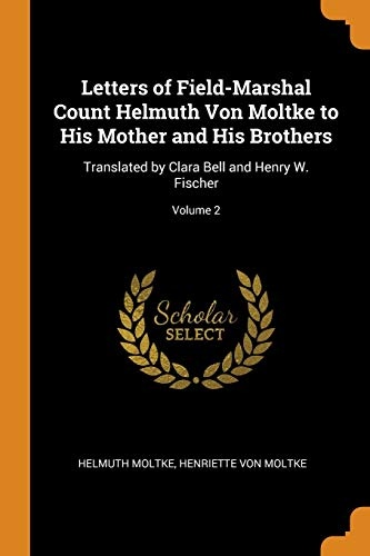 Letters of Field-Marshal Count Helmuth Von Moltke to His Mother and His Brothers: Translated by Clara Bell and Henry W. Fischer; Volume 2
