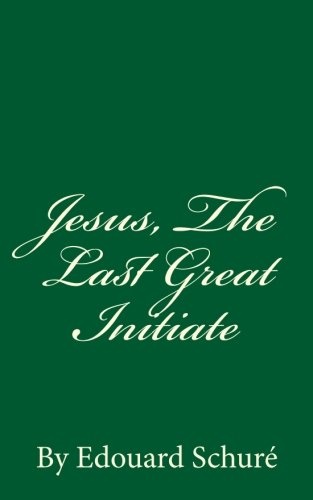 Jesus, The Last Great Initiate: By Edouard SchurÃ©