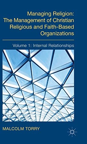Managing Religion: The Management of Christian Religious and Faith-Based Organizations: Volume 1: Internal Relationships